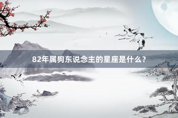 82年属狗东说念主的星座是什么?