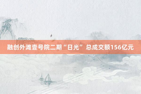融创外滩壹号院二期“日光” 总成交额156亿元