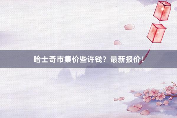 哈士奇市集价些许钱?最新报价!