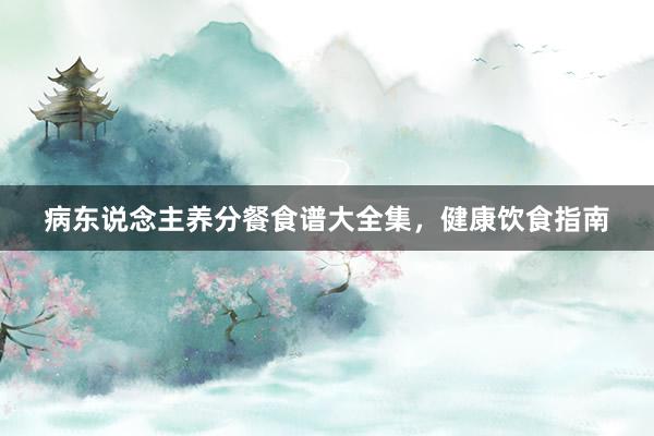 病东说念主养分餐食谱大全集,健康饮食指南